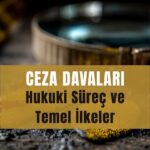 CEZA DAVALARI: Hukuki Süreç ve Temel İlkeler