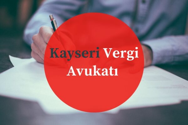 Kayseri Vergi Avukatı ve Vergi Davaları